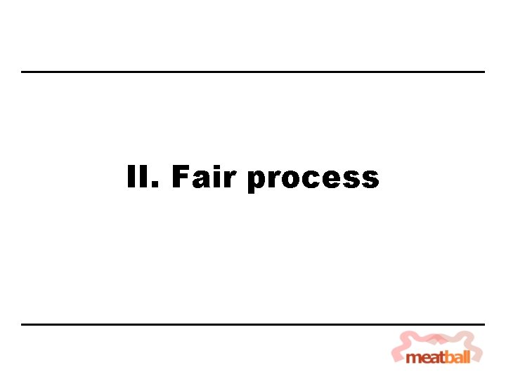 II. Fair process 