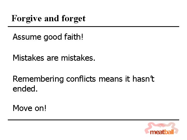 Forgive and forget Assume good faith! Mistakes are mistakes. Remembering conflicts means it hasn’t