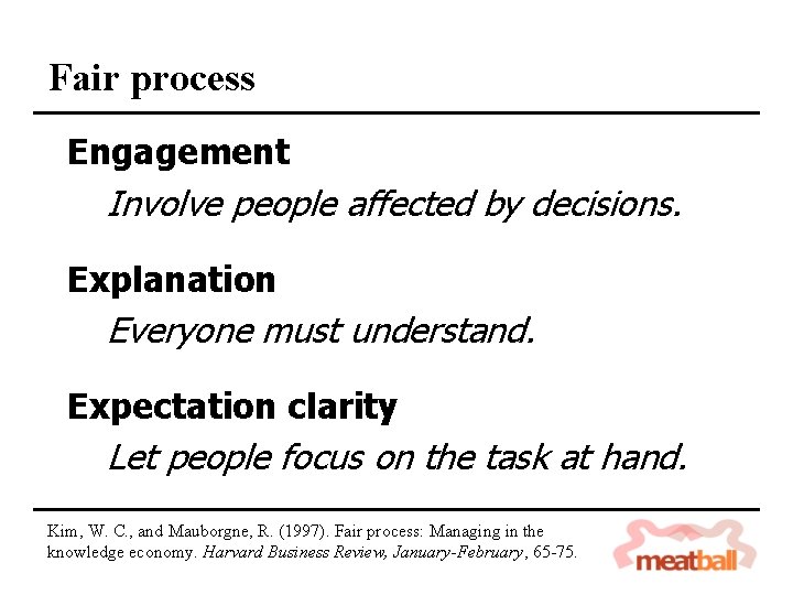 Fair process Engagement Involve people affected by decisions. Explanation Everyone must understand. Expectation clarity