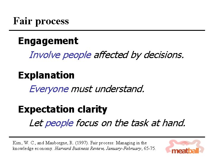 Fair process Engagement Involve people affected by decisions. Explanation Everyone must understand. Expectation clarity