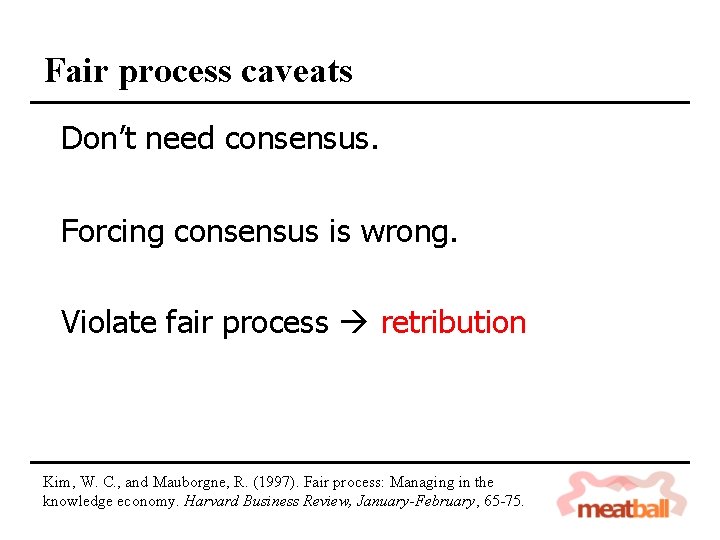 Fair process caveats Don’t need consensus. Forcing consensus is wrong. Violate fair process retribution