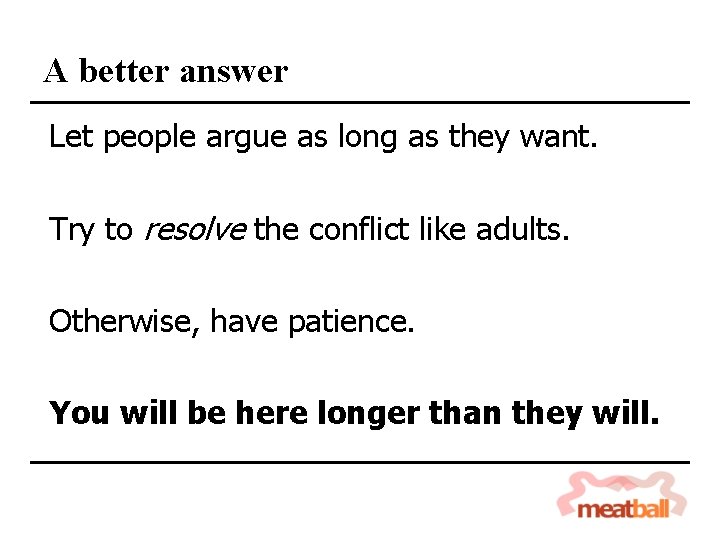 A better answer Let people argue as long as they want. Try to resolve