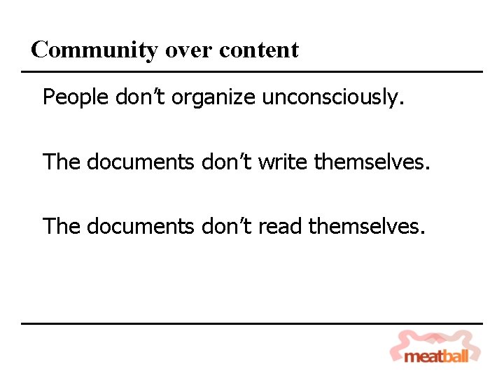 Community over content People don’t organize unconsciously. The documents don’t write themselves. The documents