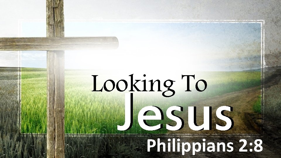 Looking To Jesus Philippians 2: 8 