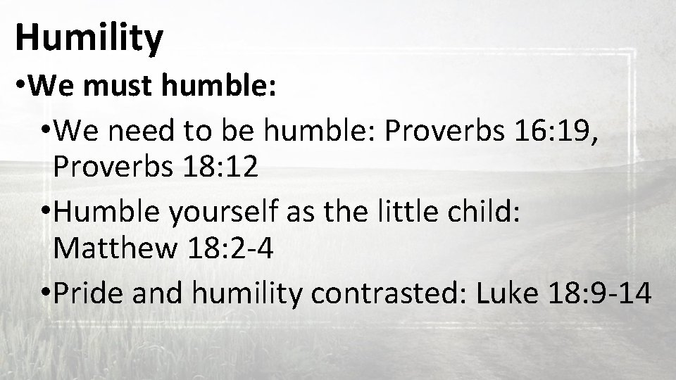 Humility • We must humble: • We need to be humble: Proverbs 16: 19,