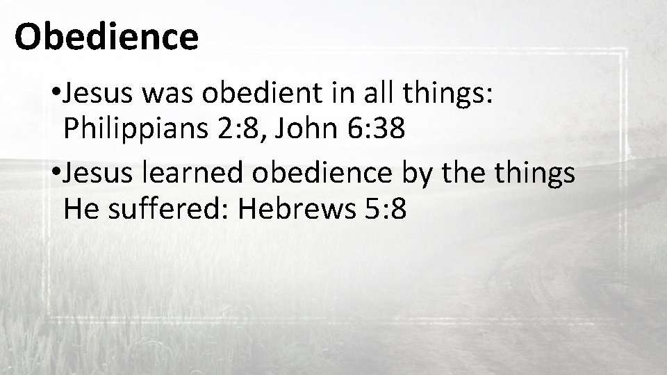 Obedience • Jesus was obedient in all things: Philippians 2: 8, John 6: 38