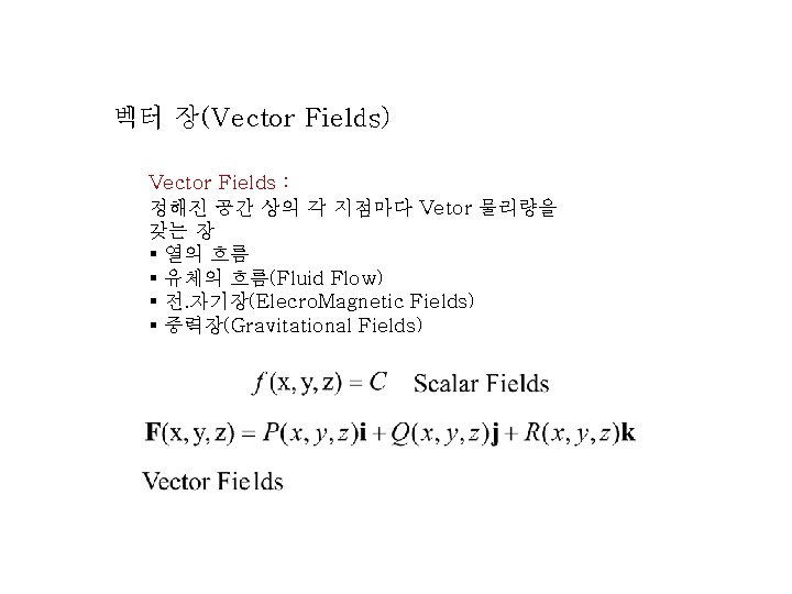 벡터 장(Vector Fields) Vector Fields : 정해진 공간 상의 각 지점마다 Vetor 물리량을 갖는 벡터 장(Vector Fields) Vector Fields : 정해진 공간 상의 각 지점마다 Vetor 물리량을 갖는