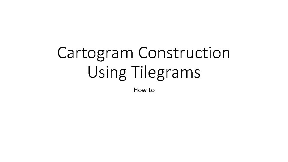 Cartogram Construction Using Tilegrams How to 