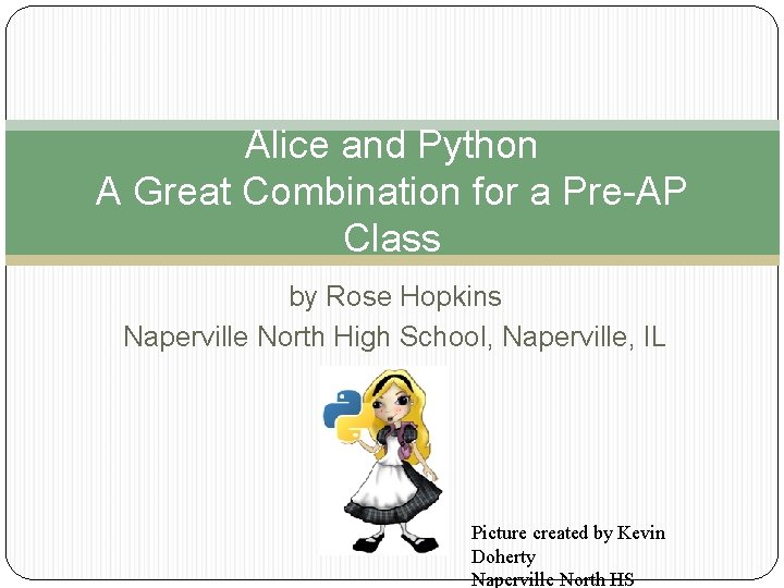 Alice and Python A Great Combination for a Pre-AP Class by Rose Hopkins Naperville