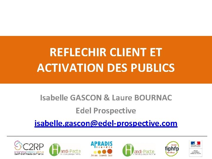 REFLECHIR CLIENT ET ACTIVATION DES PUBLICS Isabelle GASCON & Laure BOURNAC Edel Prospective isabelle.