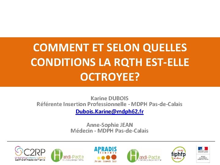 COMMENT ET SELON QUELLES CONDITIONS LA RQTH EST-ELLE OCTROYEE? Karine DUBOIS Référente Insertion Professionnelle