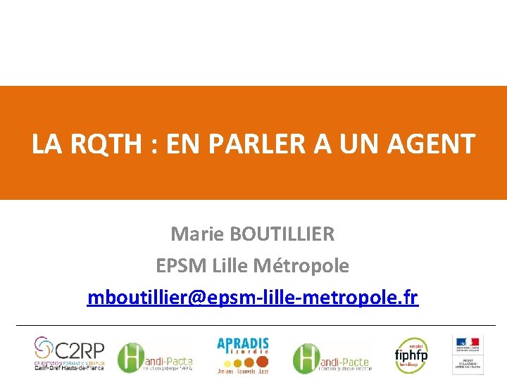 LA RQTH : EN PARLER A UN AGENT Marie BOUTILLIER EPSM Lille Métropole mboutillier@epsm-lille-metropole.