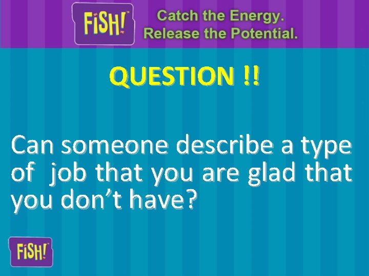 QUESTION !! Can someone describe a type of job that you are glad that