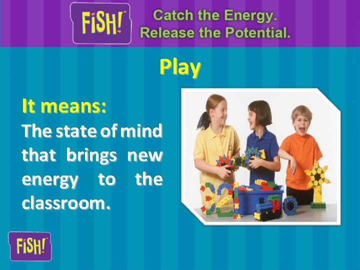 Play It means: The state of mind that brings new energy to the classroom.