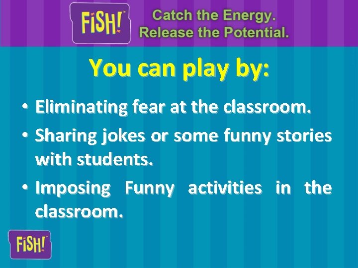 You can play by: • Eliminating fear at the classroom. • Sharing jokes or