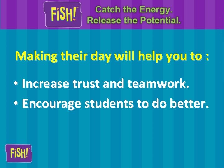 Making their day will help you to : • Increase trust and teamwork. •