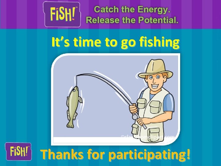 It’s time to go fishing Thanks for participating! 