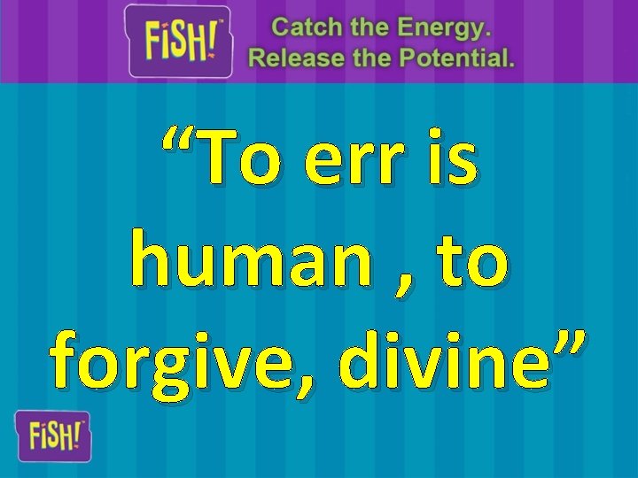 “To err is human , to forgive, divine” 