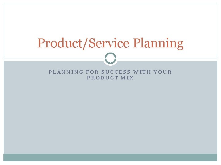 Product/Service Planning PLANNING FOR SUCCESS WITH YOUR PRODUCT MIX 