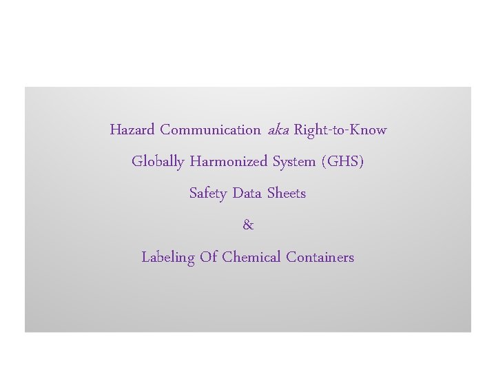 Hazard Communication aka Right-to-Know Globally Harmonized System (GHS) Safety Data Sheets & Labeling Of