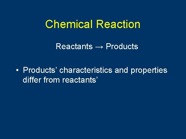 Chemical Reaction Reactants → Products • Products’ characteristics and properties differ from reactants’ 