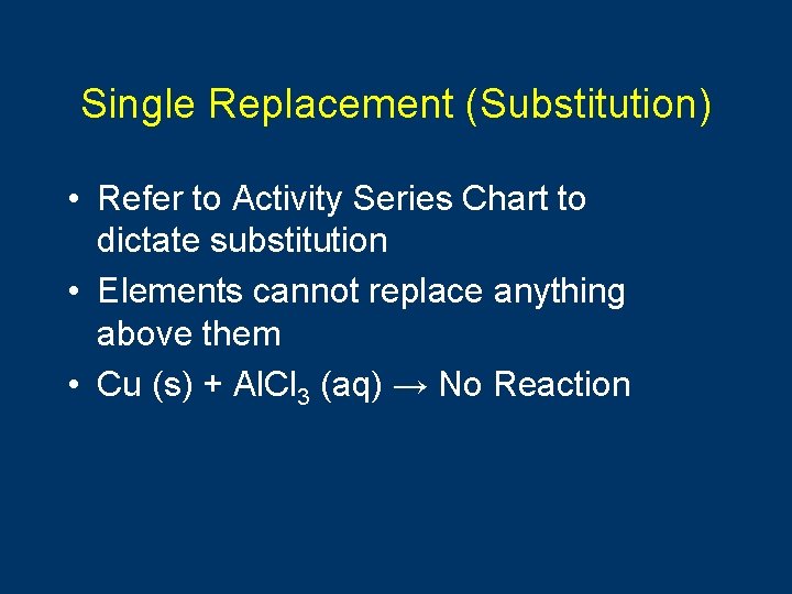 Single Replacement (Substitution) • Refer to Activity Series Chart to dictate substitution • Elements