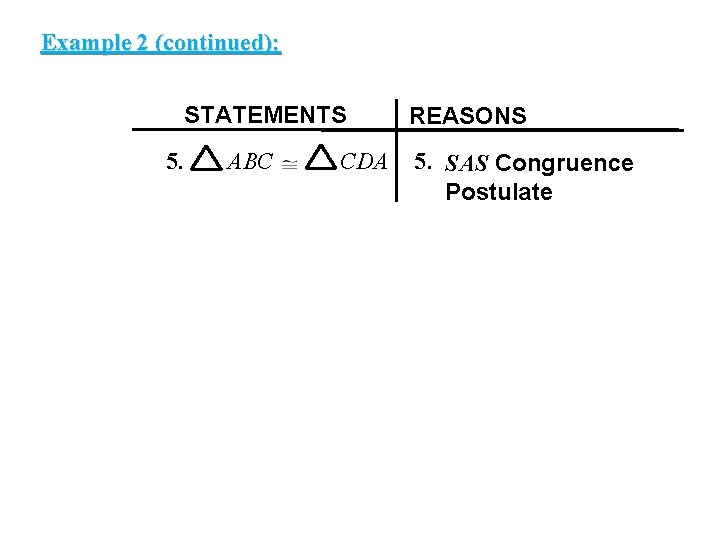 EXAMPLE Example 22(continued): STATEMENTS 5. ABC CDA REASONS 5. SAS Congruence Postulate 