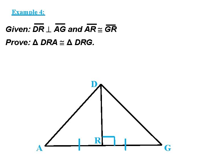 Example 4: Given: DR AG and AR GR Prove: Δ DRA Δ DRG. D