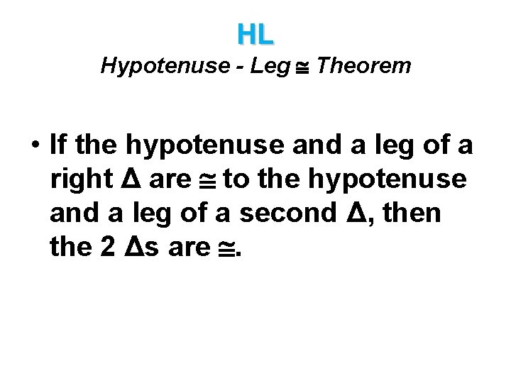 HL Hypotenuse - Leg Theorem • If the hypotenuse and a leg of a