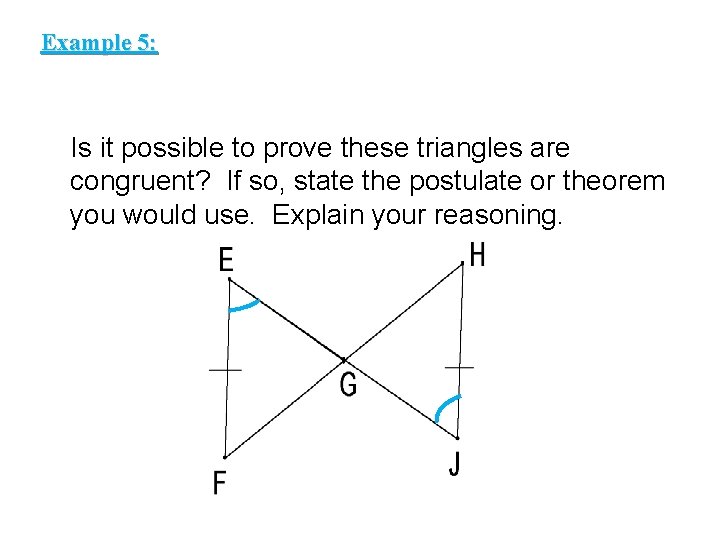 Example 5: Is it possible to prove these triangles are congruent? If so, state