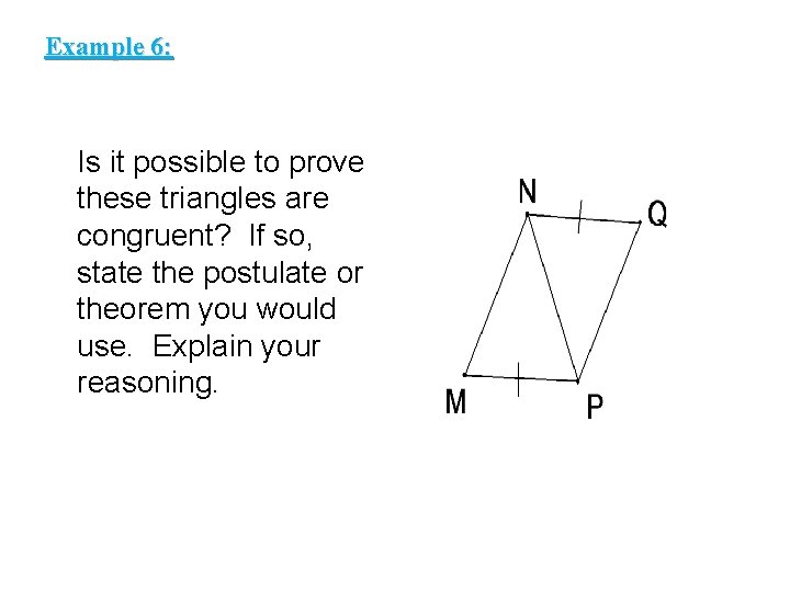Example 6: Is it possible to prove these triangles are congruent? If so, state