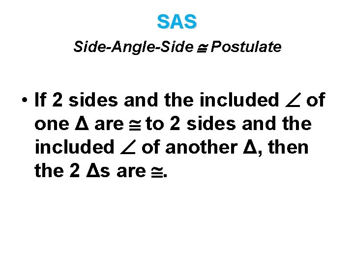 SAS Side-Angle-Side Postulate • If 2 sides and the included of one Δ are