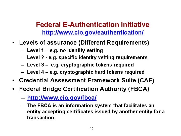 Federal E-Authentication Initiative http: //www. cio. gov/eauthentication/ • Levels of assurance (Different Requirements) –