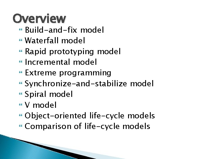 Overview Build-and-fix model Waterfall model Rapid prototyping model Incremental model Extreme programming Synchronize-and-stabilize model