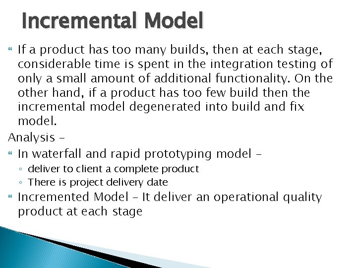 Incremental Model If a product has too many builds, then at each stage, considerable