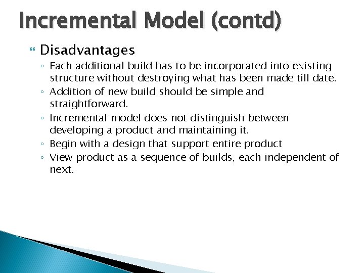 Incremental Model (contd) Disadvantages ◦ Each additional build has to be incorporated into existing