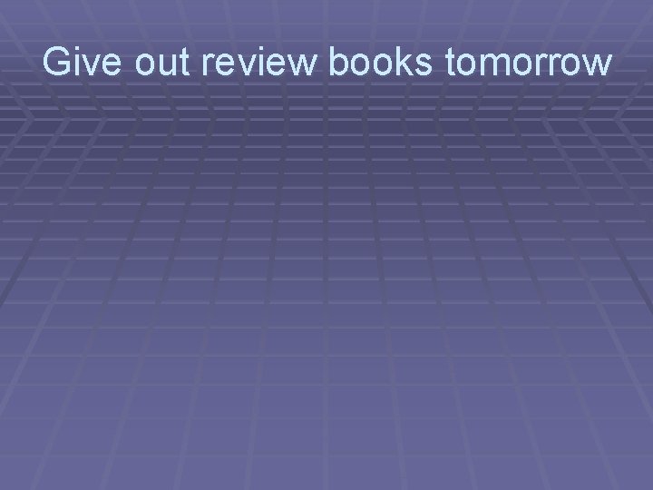 Give out review books tomorrow Give out review books tomorrow