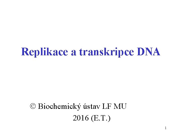 Replikace a transkripce DNA Biochemický ústav LF MU 2016 (E. T. ) 1 