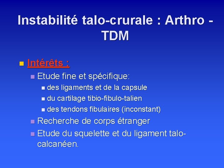 Instabilité talo-crurale : Arthro - TDM n Intérêts : n Etude fine et spécifique: