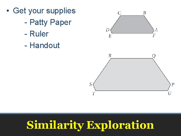  • Get your supplies - Patty Paper - Ruler - Handout Similarity Exploration