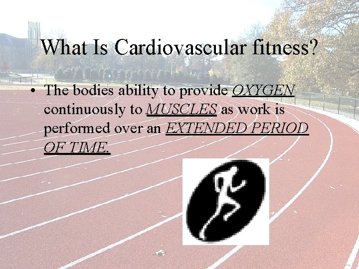 What Is Cardiovascular fitness? • The bodies ability to provide OXYGEN continuously to MUSCLES