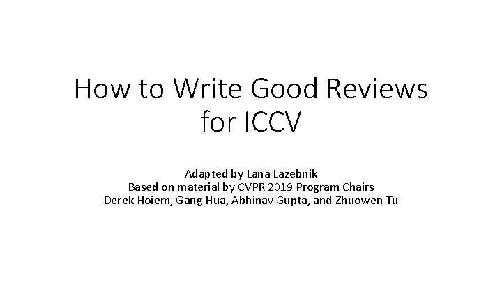 How to Write Good Reviews for ICCV Adapted by Lana Lazebnik Based on material How to Write Good Reviews for ICCV Adapted by Lana Lazebnik Based on material