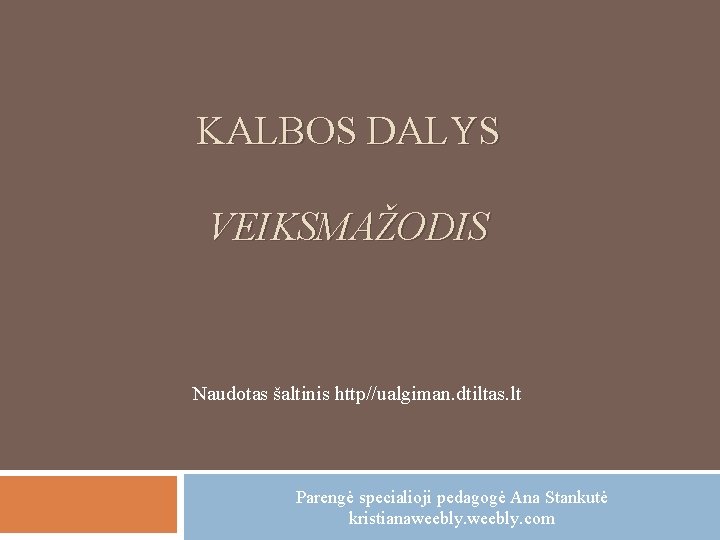 KALBOS DALYS VEIKSMAŽODIS Naudotas šaltinis http//ualgiman. dtiltas. lt Parengė specialioji pedagogė Ana Stankutė kristianaweebly.