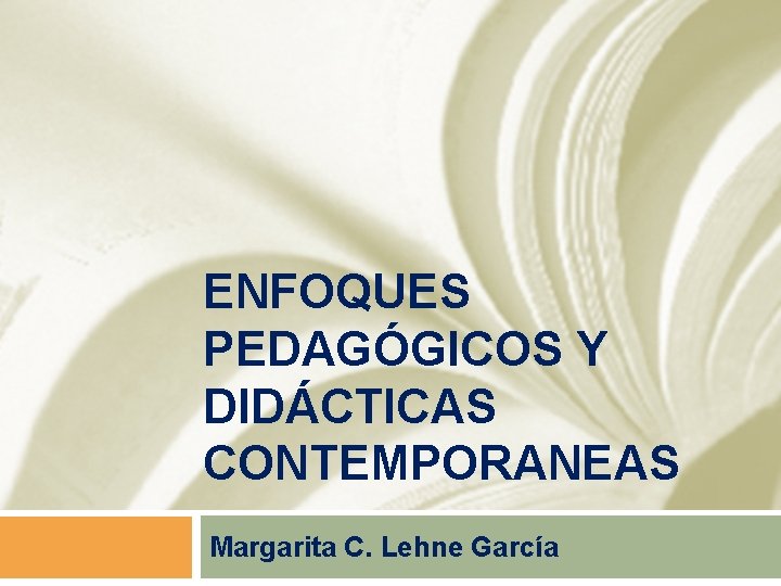 ENFOQUES PEDAGÓGICOS Y DIDÁCTICAS CONTEMPORANEAS Margarita C. Lehne García 