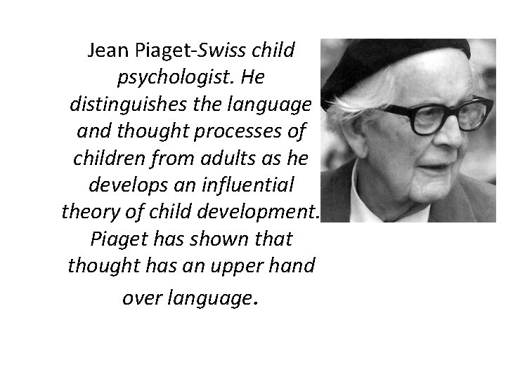 Jean Piaget-Swiss child psychologist. He distinguishes the language and thought processes of children from