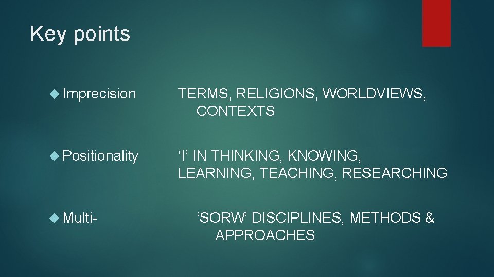 Key points Imprecision TERMS, RELIGIONS, WORLDVIEWS, CONTEXTS Positionality ‘I’ IN THINKING, KNOWING, LEARNING, TEACHING, Key points Imprecision TERMS, RELIGIONS, WORLDVIEWS, CONTEXTS Positionality ‘I’ IN THINKING, KNOWING, LEARNING, TEACHING,