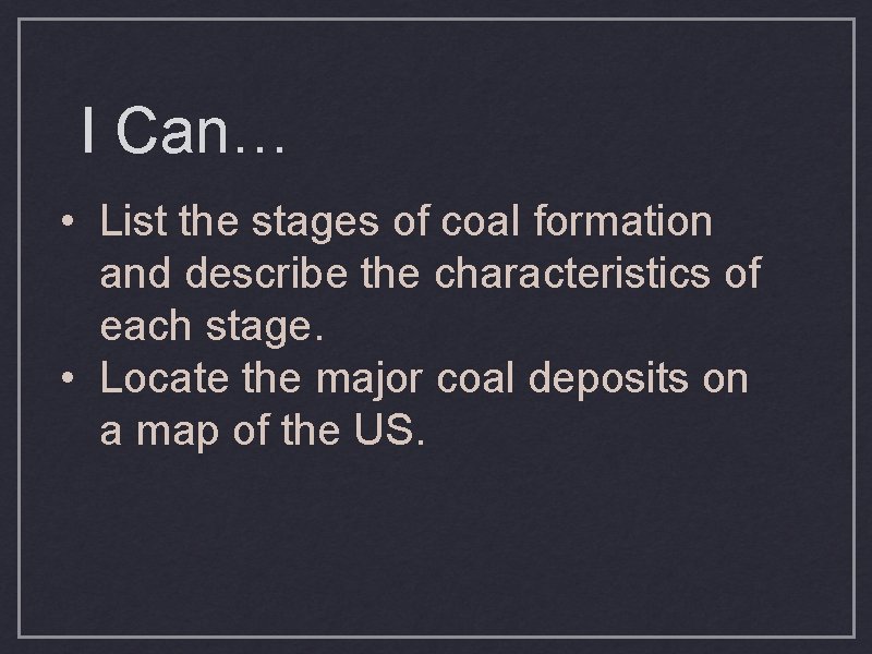 I Can… • List the stages of coal formation and describe the characteristics of