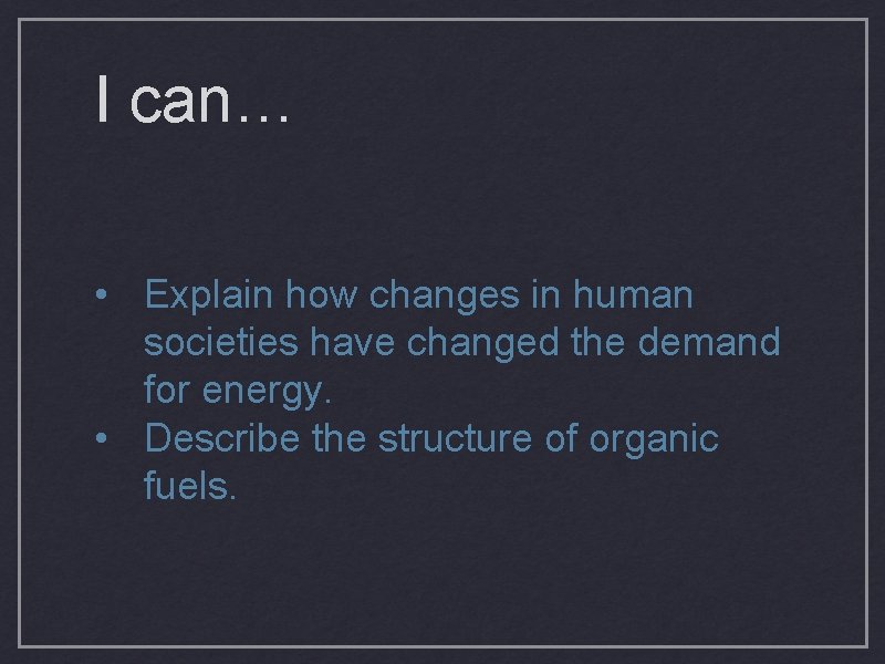 I can… • Explain how changes in human societies have changed the demand for