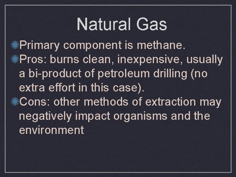 Natural Gas Primary component is methane. Pros: burns clean, inexpensive, usually a bi-product of