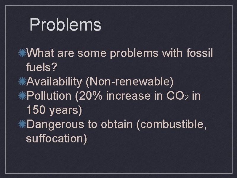 Problems What are some problems with fossil fuels? Availability (Non-renewable) Pollution (20% increase in